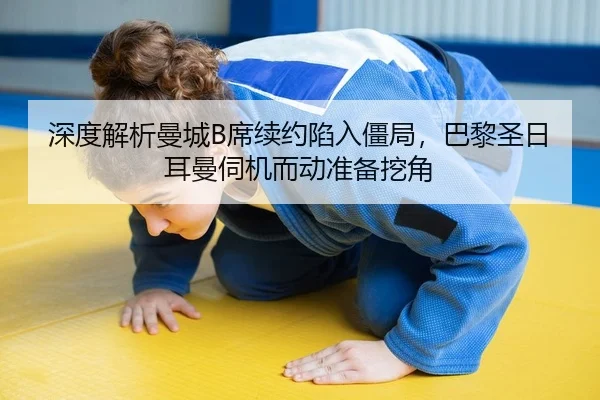 深度解析曼城B席续约陷入僵局，巴黎圣日耳曼伺机而动准备挖角